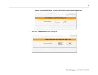 66
Manual Pengguna e-Prestasi Version 1.0
*Paparan CARIAN KOD SEKOLAH UNTUK PENETAPAN SEMULA JKPK akan dipaparkan
4. Masukkan Kod Sekolah dan tekan butang Cari
 