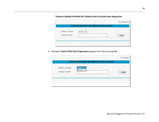 78
Manual Pengguna e-Prestasi Version 1.0
*Paparan CARIAN PEGAWAI SET SEMULA KATA LALUAN akan dipaparkan
4. Masukkan Nama ATAU Kad Pengenalana pegawai dan tekan butang Cari
 