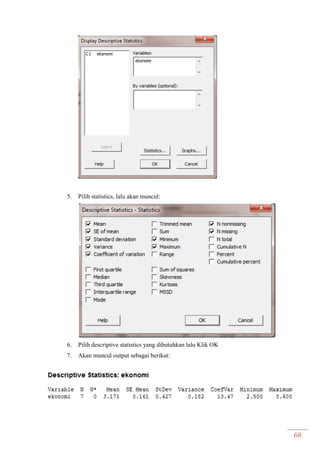 68
5. Pilih statistics, lalu akan muncul:
6. Pilih descriptive statistics yang dibutuhkan lalu Klik OK
7. Akan muncul output sebagai berikut:
 