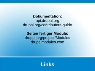 Links Dokumentation: api.drupal.org drupal.org/contributors-guide Seiten fertiger Module: drupal.org/project/Modules drupalmodules.com 