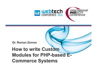 How to write Custom
Modules for PHP-based E-
Commerce Systems
Dr. Roman Zenner
 