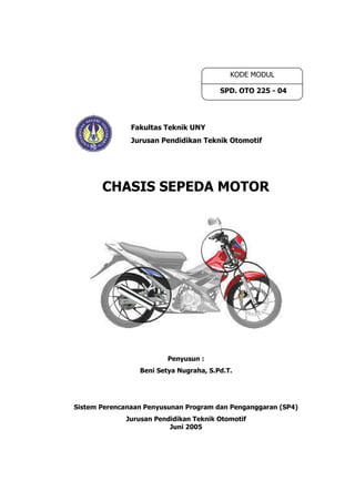 CHASIS SEPEDA MOTOR
Penyusun :
Beni Setya Nugraha, S.Pd.T.
Sistem Perencanaan Penyusunan Program dan Penganggaran (SP4)
Jurusan Pendidikan Teknik Otomotif
Juni 2005
Fakultas Teknik UNY
Jurusan Pendidikan Teknik Otomotif
KODE MODUL
SPD. OTO 225 - 04
 