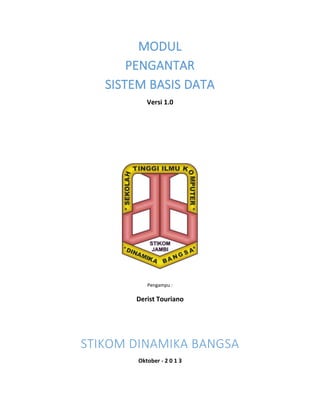 MODUL
PENGANTAR
SISTEM BASIS DATA
Versi 1.0

Pengampu :

Derist Touriano

STIKOM DINAMIKA BANGSA
Oktober - 2 0 1 3

 