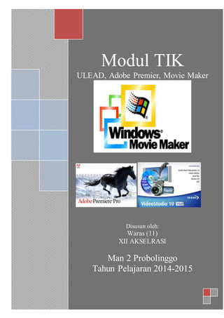 Modul TIK
ULEAD, Adobe Premier, Movie Maker
Disusun oleh:
Waras (11)
XII AKSELRASI
Man 2 Probolinggo
Tahun Pelajaran 2014-2015
 