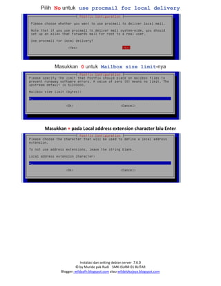 Instalasi dan setting debian server 7.6.0
© by Muride pak Rudi SMK ISLAM 01 BLITAR
Blogger: wildaafn.blogspot.com atau wildalokajaya.blogspot.com
Pilih No untuk use procmail for local delivery
Masukkan 0 untuk Mailbox size limit-nya
Masukkan + pada Local address extension character lalu Enter
 