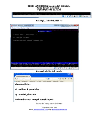 Instalasi dan setting debian server 7.6.0
© by Murid e pak Rudi
Email: wildaafn@gmail.com blog : wildaafn.blogspot.com
CEK DI LYNX DEBIAN kalau sudah di install..
Kalau belum install aja …
#lynx tkj3.zone-50.lks.id
Hasilnya… alhamdulilah :=)
Atau cek di client di mozila
 