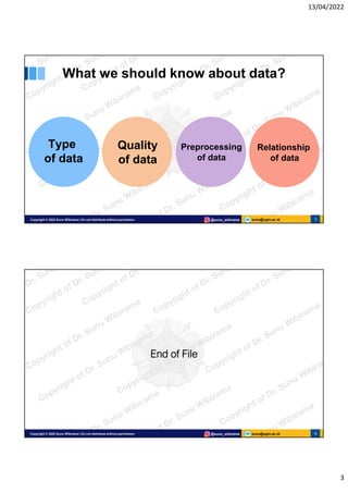 13/04/2022
3
sunu@ugm.ac.id
Copyright © 2022 Sunu Wibirama | Do not distribute without permission @sunu_wibirama 5
What we should know about data?
Type
of data
Quality
of data
Preprocessing
of data
Relationship
of data
sunu@ugm.ac.id
Copyright © 2022 Sunu Wibirama | Do not distribute without permission @sunu_wibirama 6
6
End of File
 