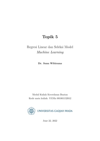 Topik 5
Regresi Linear dan Seleksi Model
Machine Learning
Dr. Sunu Wibirama
Modul Kuliah Kecerdasan Buatan
Kode mata kuliah: UGMx 001001132012
June 22, 2022
 