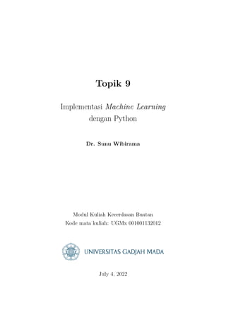 Topik 9
Implementasi Machine Learning
dengan Python
Dr. Sunu Wibirama
Modul Kuliah Kecerdasan Buatan
Kode mata kuliah: UGMx 001001132012
July 4, 2022
 
