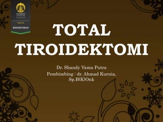 TOTAL
TIROIDEKTOMI
Dr. Shandy Vama Putra
Pembimbing : dr. Ahmad Kurnia,
Sp.B(K)Onk
 
