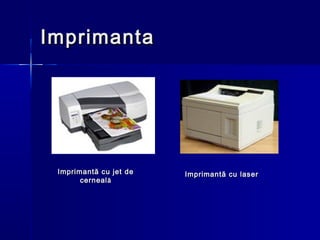 Imprimanta




 Imprimantă cu jet de   Imprimantă cu laser
       cerneal ă
 