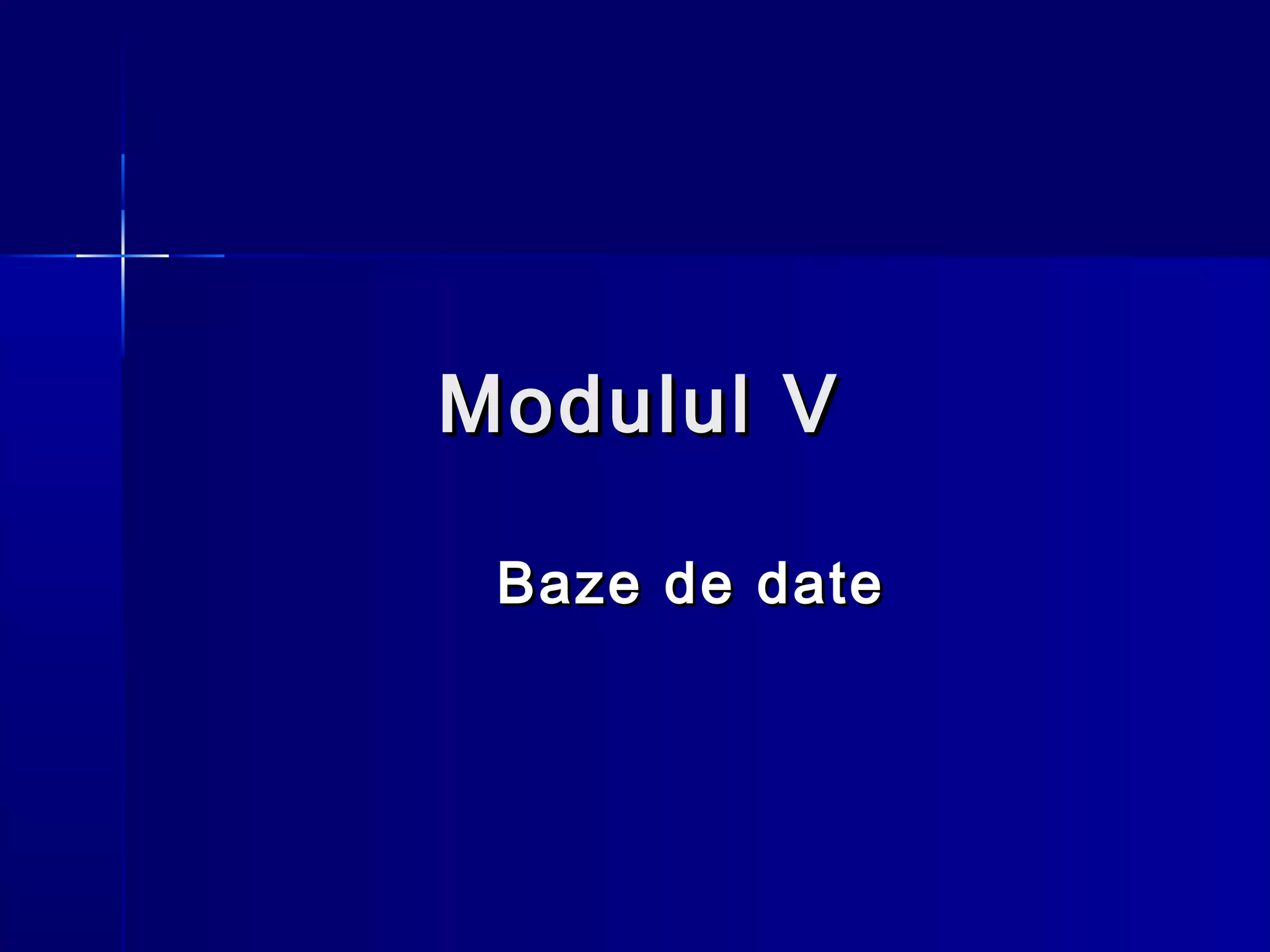 Modulul V

 Baze de date
 