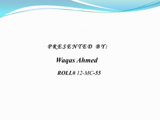 PRESENTED BY:

Waqas Ahmed
ROLL# 12-MC-55

 