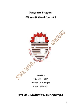 1
Pengantar Program
Microsoft Visual Basic 6.0
Pemilik :
Nim : 13110385
Nama: Siti Khotijah
Prodi : IFSI – S1
STIMIK MARDIRA INDONESIA
 
