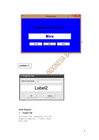 9
Kode Program :
 Tombol OK
Private Sub Command1_Click()
Label2.Caption = Text1.Text
End Sub
Latihan 3
 