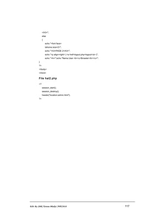 </h3>";
else
{
echo "<font face=
tahoma size=2>";
echo "<h3>PAGE 2</h3>";
echo "<p align=right> | <a href=logout.php>logout</a> |";
echo "<hr>";echo "Nama User <b><u>$master</b></u>";
}
?>
</body>
</html>
File hal2.php
<?
session_start();
session_destroy();
header("location:admin.html");
?>
Edit By SMK Taruna Bhakti /WP/2010 117
 