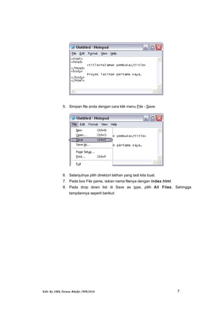 5. Simpan file anda dengan cara klik menu File - Save:
6. Selanjutnya pilih direktori latihan yang tadi kita buat.
7. Pada box File name, isikan nama filenya dengan index.html
8. Pada drop down list di Save as type, pilih All Files. Sehingga
tampilannya seperti berikut:
Edit By SMK Taruna Bhakti /WP/2010 7
 