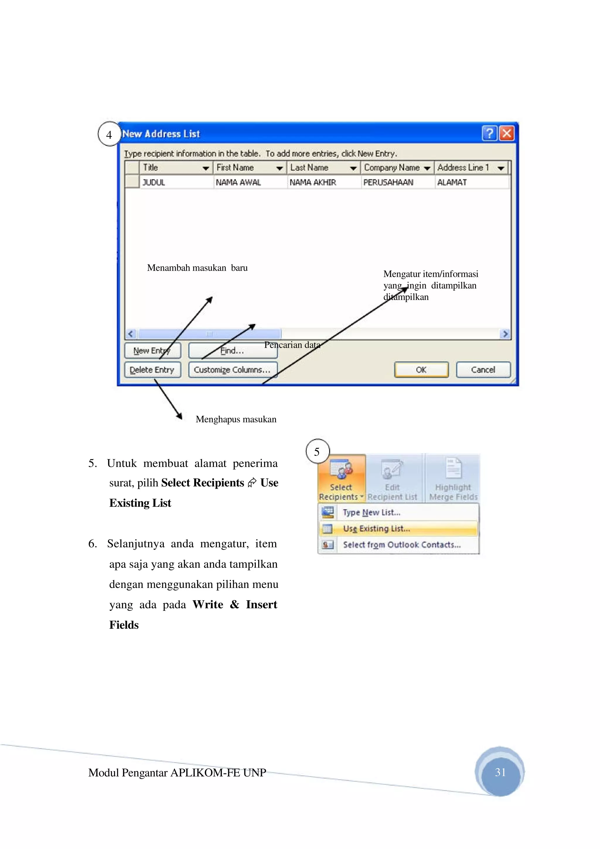 4
Menambah masukan baru
Pencarian data
Menghapus masukan
5
5. Untuk membuat alamat penerima
surat, pilih Select Recipients Use
Existing List
6. Selanjutnya anda mengatur, item
apa saja yang akan anda tampilkan
dengan menggunakan pilihan menu
yang ada pada Write & Insert
Fields
Modul Pengantar APLIKOM-FE UNP
Mengatur item/informasi
yang ingin ditampilkan
ditampilkan
31
 