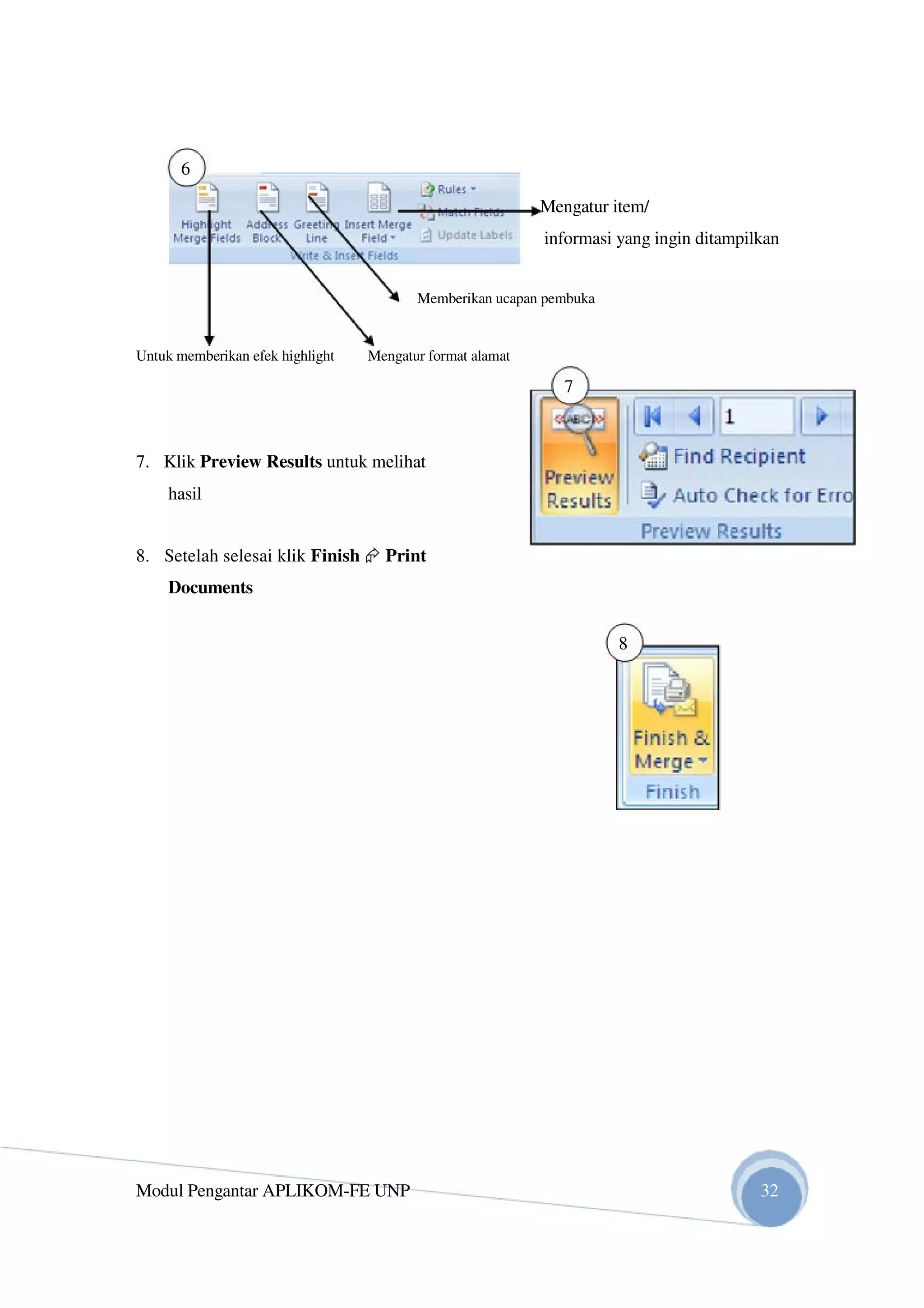 6
Mengatur item/
informasi yang ingin ditampilkan
Memberikan ucapan pembuka
Untuk memberikan efek highlight Mengatur format alamat
7
7. Klik Preview Results untuk melihat
hasil
8. Setelah selesai klik Finish Print
Documents
8
Modul Pengantar APLIKOM-FE UNP 32
 