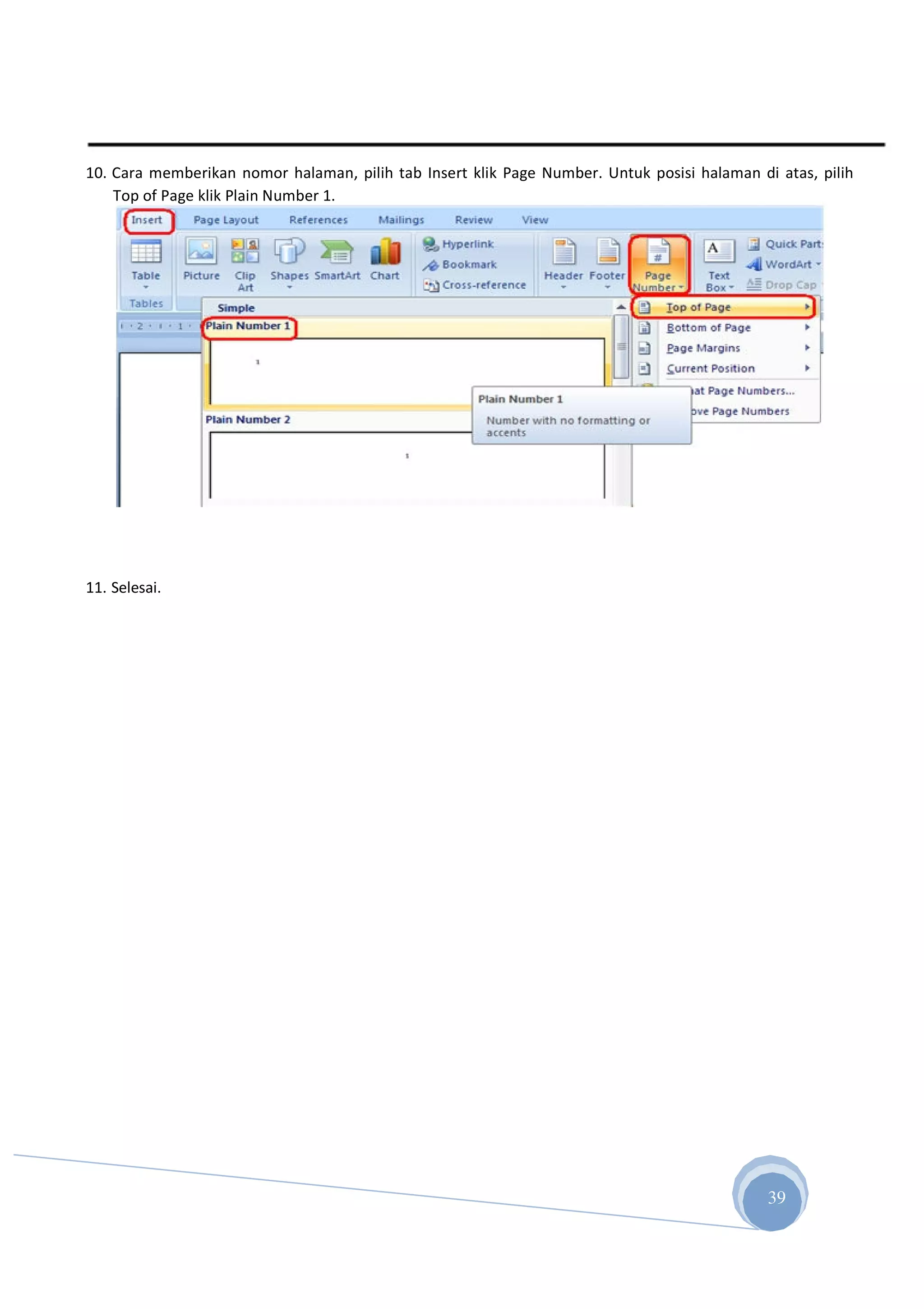 10. Cara memberikan nomor halaman, pilih tab Insert klik Page Number. Untuk posisi halaman di atas, pilih
Top of Page klik Plain Number 1.
11. Selesai.
34
39
 