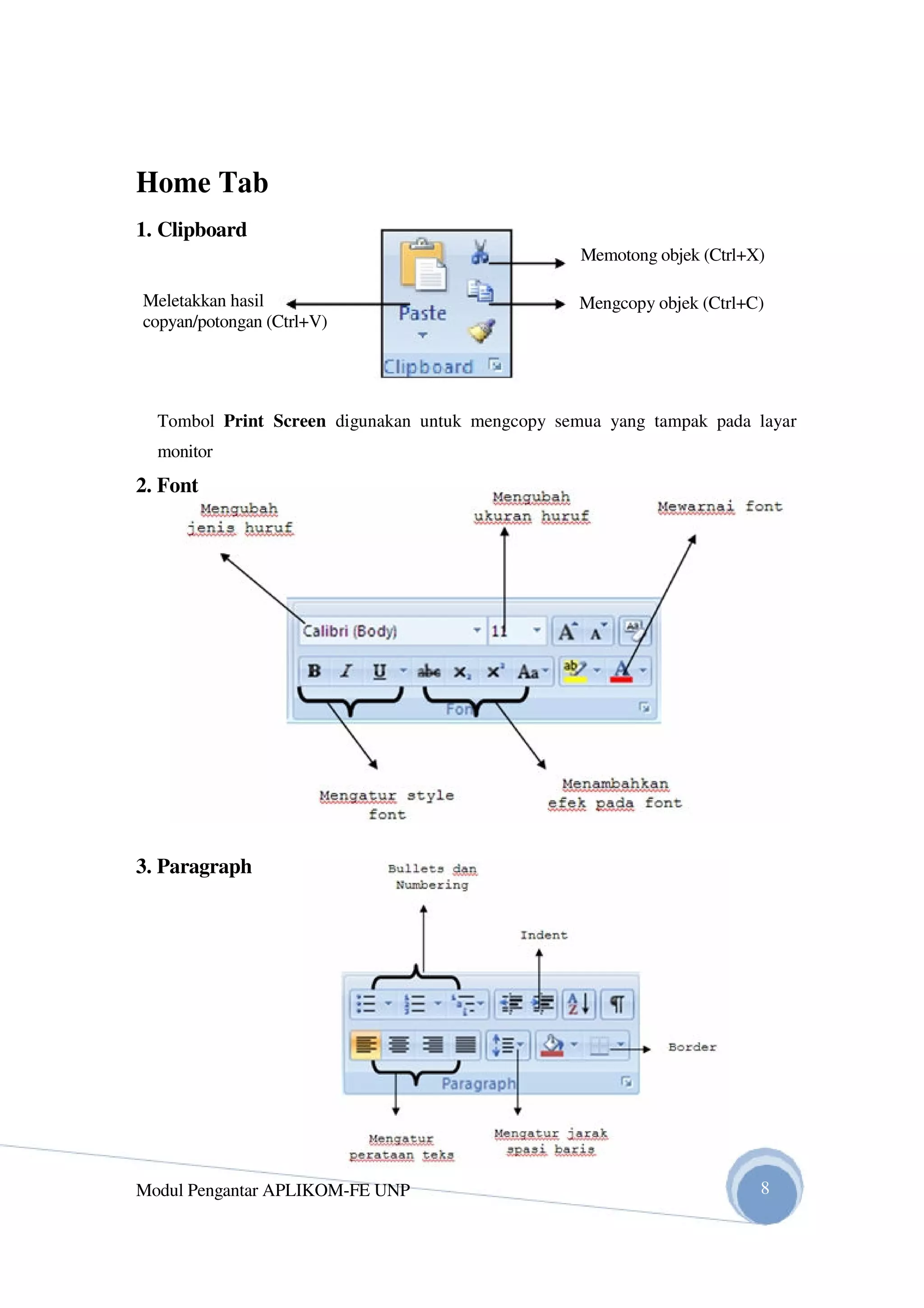 Home Tab
1. Clipboard
Memotong objek (Ctrl+X)
Meletakkan hasil Mengcopy objek (Ctrl+C)
copyan/potongan (Ctrl+V)
Tombol Print Screen digunakan untuk mengcopy semua yang tampak pada layar
monitor
2. Font
3. Paragraph
Modul Pengantar APLIKOM-FE UNP 8
 