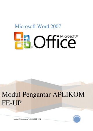 Microsoft Word 2007
Modul Pengantar APLIKOM
FE-UP
Modul Pengantar APLIKOM-FE UNP 1
 