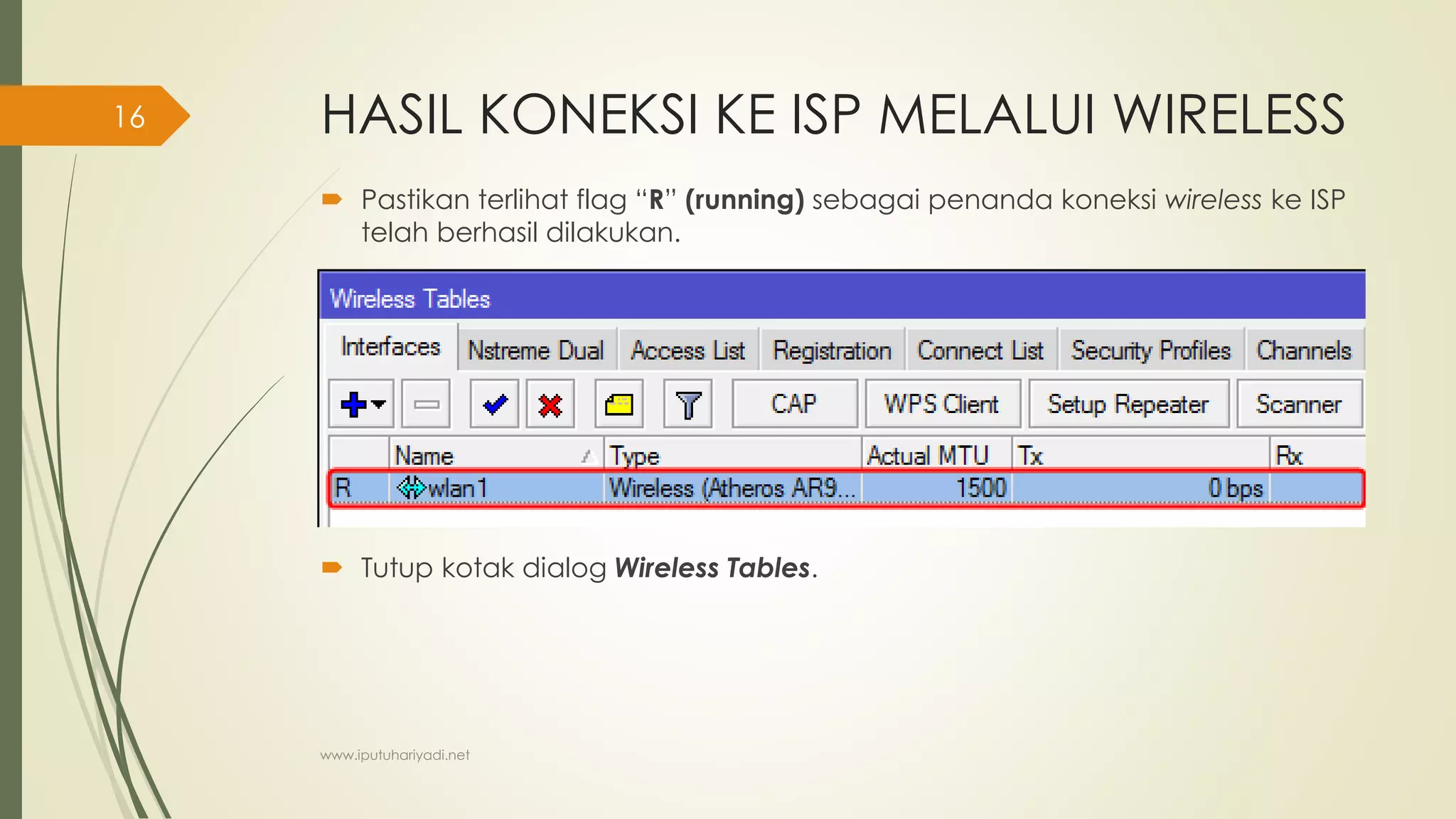 HASIL KONEKSI KE ISP MELALUI WIRELESS
 Pastikan terlihat flag “R” (running) sebagai penanda koneksi wireless ke ISP
telah berhasil dilakukan.
 Tutup kotak dialog Wireless Tables.
www.iputuhariyadi.net
16
 