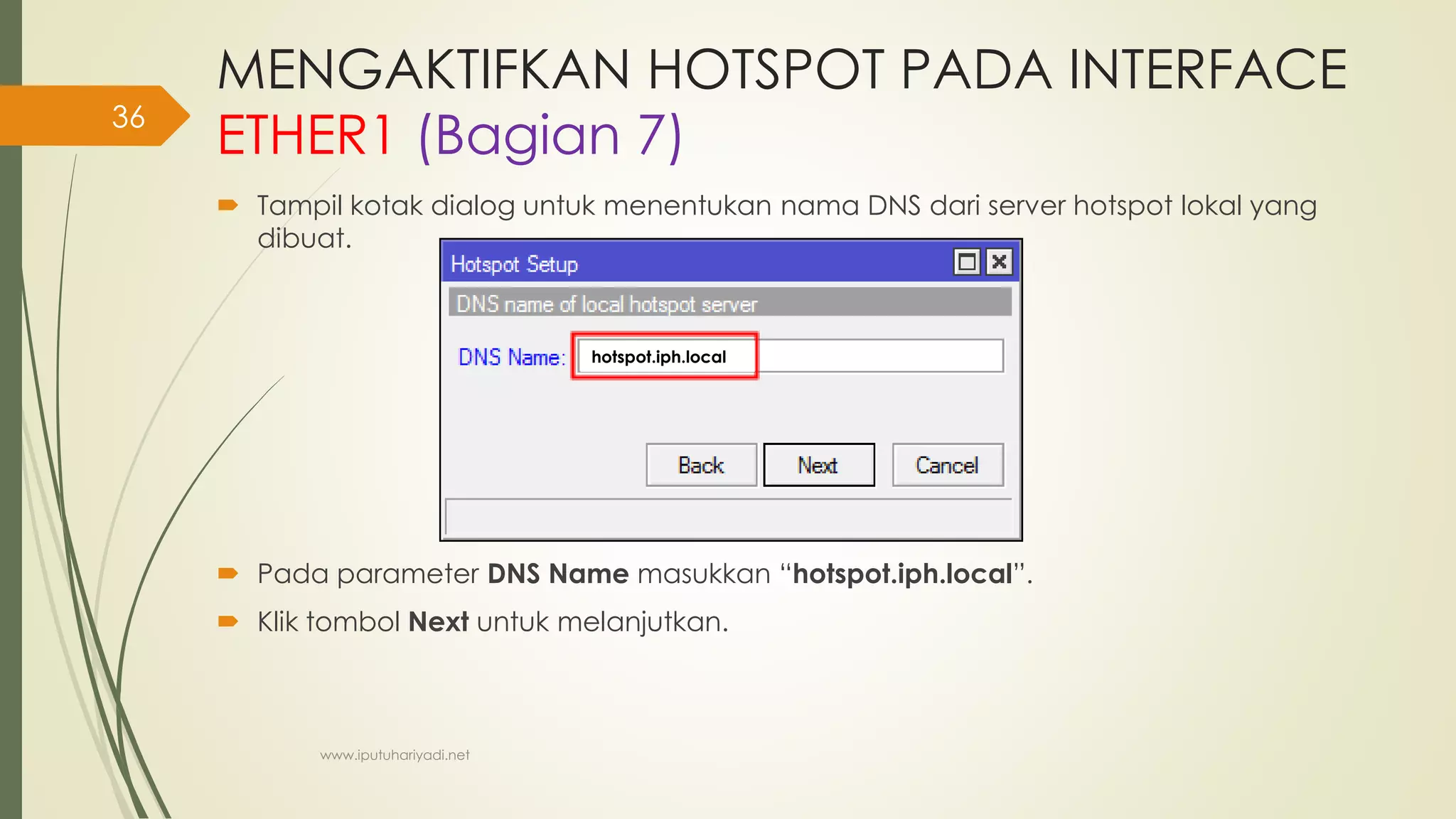 MENGAKTIFKAN HOTSPOT PADA INTERFACE
ETHER1 (Bagian 7)
 Tampil kotak dialog untuk menentukan nama DNS dari server hotspot lokal yang
dibuat.
 Pada parameter DNS Name masukkan “hotspot.iph.local”.
 Klik tombol Next untuk melanjutkan.
www.iputuhariyadi.net
36
hotspot.iph.local
 