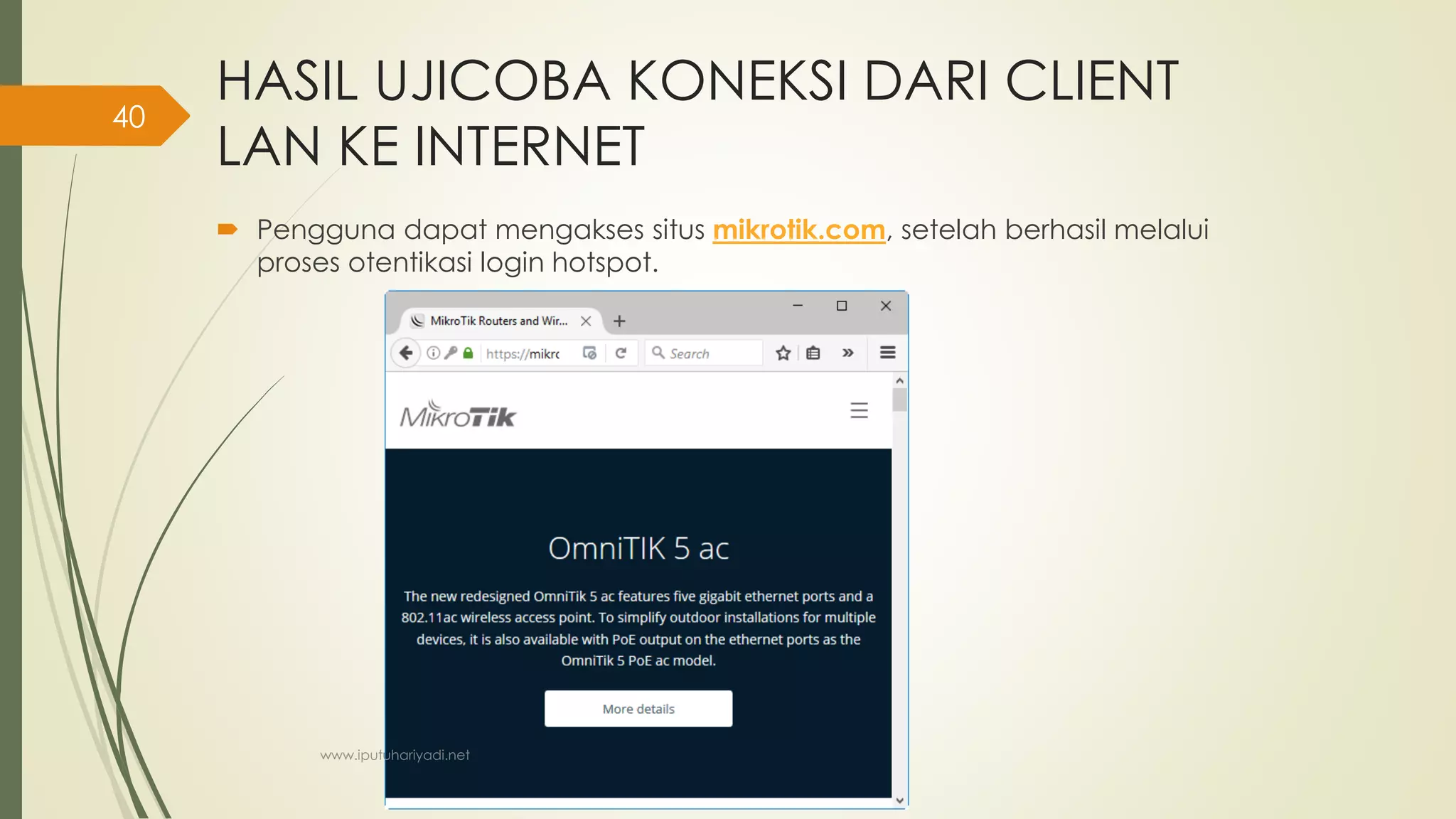 HASIL UJICOBA KONEKSI DARI CLIENT
LAN KE INTERNET
 Pengguna dapat mengakses situs mikrotik.com, setelah berhasil melalui
proses otentikasi login hotspot.
www.iputuhariyadi.net
40
 