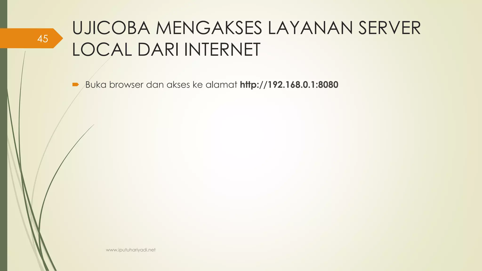 UJICOBA MENGAKSES LAYANAN SERVER
LOCAL DARI INTERNET
 Buka browser dan akses ke alamat http://192.168.0.1:8080
www.iputuhariyadi.net
45
 