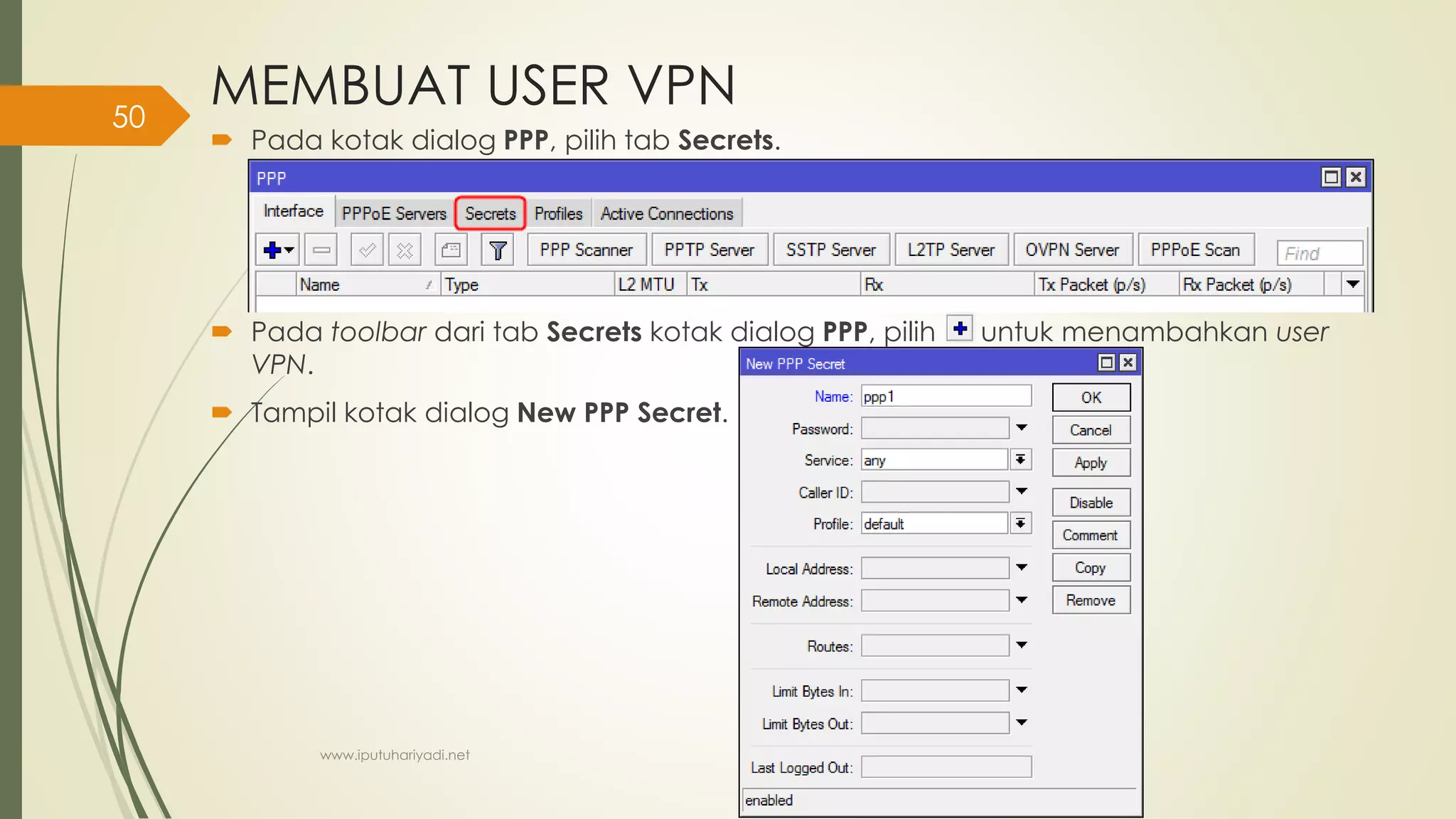 MEMBUAT USER VPN
 Pada kotak dialog PPP, pilih tab Secrets.
 Pada toolbar dari tab Secrets kotak dialog PPP, pilih untuk menambahkan user
VPN.
 Tampil kotak dialog New PPP Secret.
www.iputuhariyadi.net
50
 