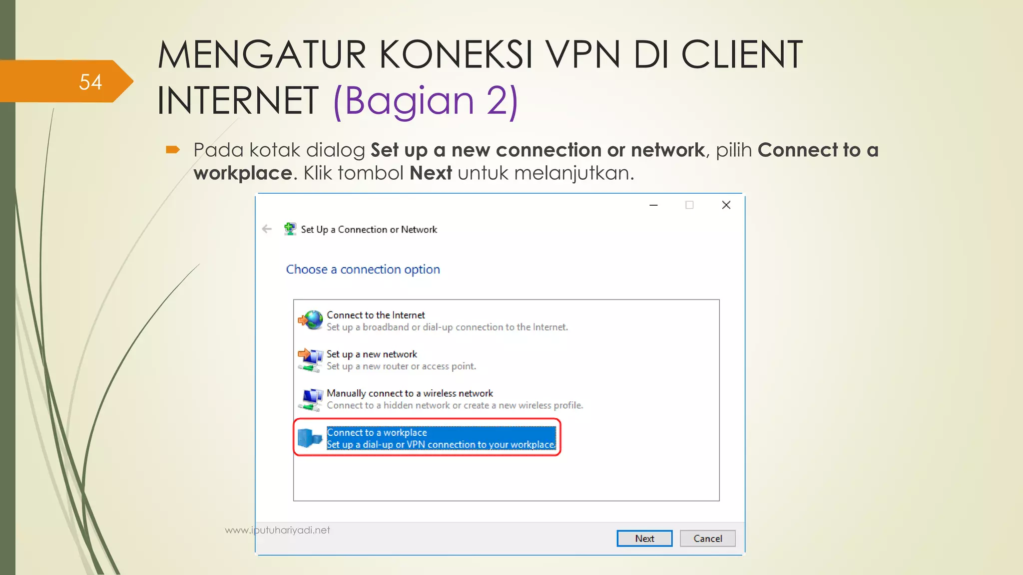 MENGATUR KONEKSI VPN DI CLIENT
INTERNET (Bagian 2)
 Pada kotak dialog Set up a new connection or network, pilih Connect to a
workplace. Klik tombol Next untuk melanjutkan.
www.iputuhariyadi.net
54
 