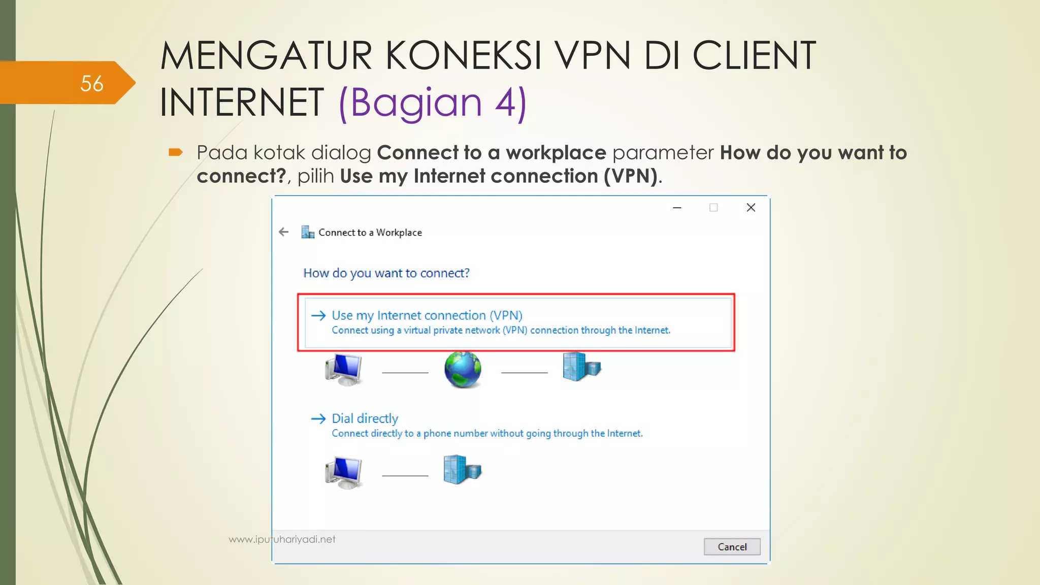 MENGATUR KONEKSI VPN DI CLIENT
INTERNET (Bagian 4)
 Pada kotak dialog Connect to a workplace parameter How do you want to
connect?, pilih Use my Internet connection (VPN).
www.iputuhariyadi.net
56
 