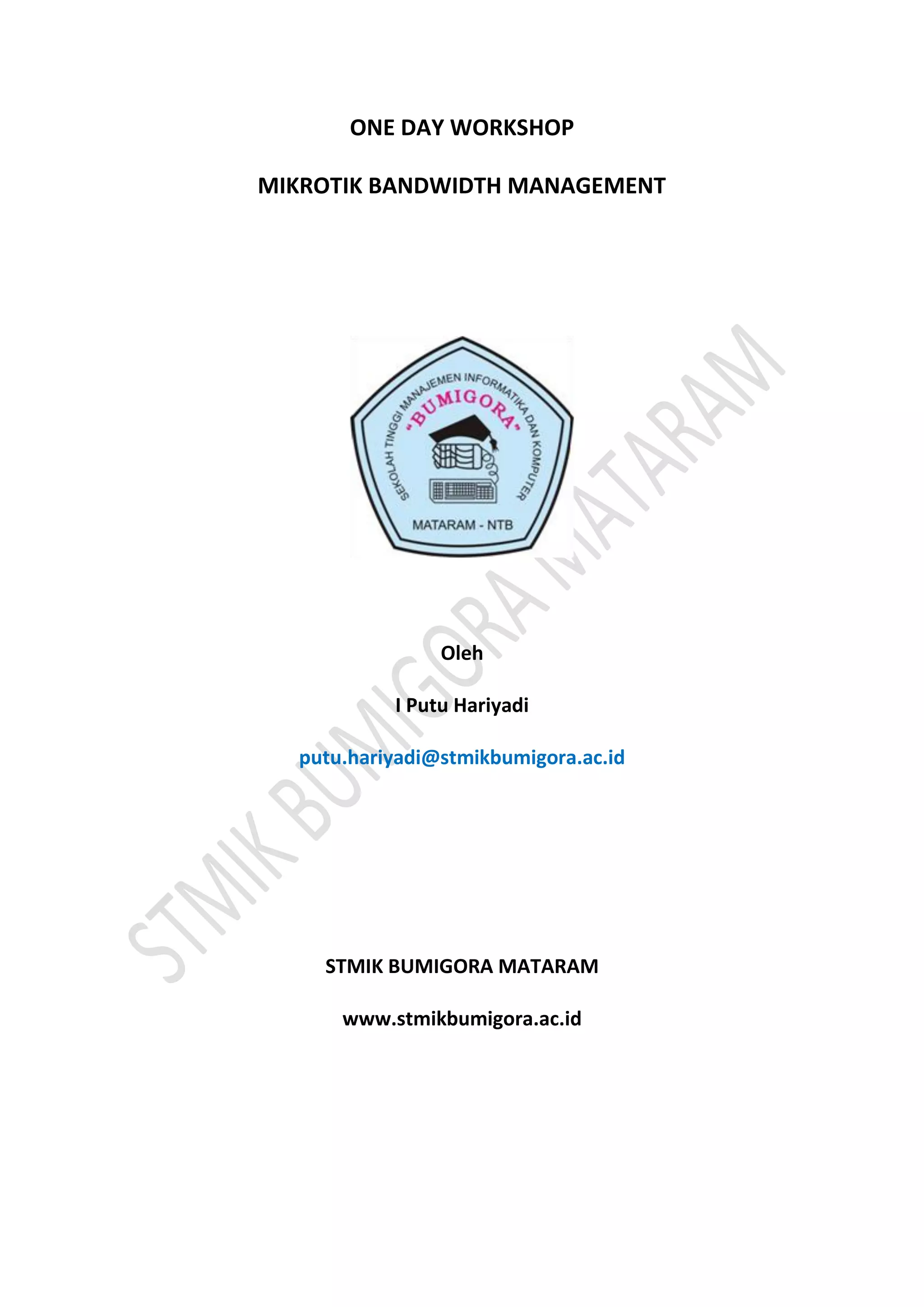 ONE DAY WORKSHOP
MIKROTIK BANDWIDTH MANAGEMENT
Oleh
I Putu Hariyadi
putu.hariyadi@stmikbumigora.ac.id
STMIK BUMIGORA MATARAM
www.stmikbumigora.ac.id
 