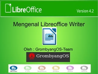 Mengenal Libreoffice Writer
Oleh : GrombyangOS-Team
 