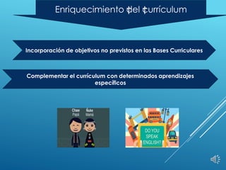 Enriquecimiento †
del †
currículum
Incorporación de objetivos no previstos en las Bases Curriculares
Complementar el currículum con determinados aprendizajes
específicos
 