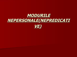 MODURILE NEPERSONALE(NEPREDICATIVE)   