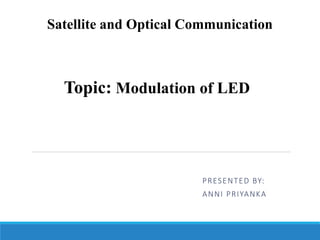 PRESENTED BY:
ANNI PRIYANKA
Topic: Modulation of LED
Satellite and Optical Communication
 