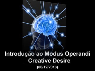 Introdução ao Modus OperandiIntrodução ao Modus Operandi
Creative DesireCreative Desire
(06/12/2013)(06/12/2013)
 