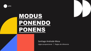 UPTC
MODUS
PONENDO
PONENS
Santiago Andrade Mesa
Lógica proposicional ｜ Reglas de inferencia
 