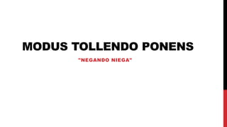 MODUS TOLLENDO PONENS
"NEGANDO NIEGA"