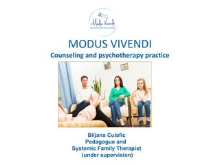 MODUS VIVENDI
Counseling and psychotherapy practice
Biljana Culafic
Pedagogue and
Systemic Family Therapist
(under supervision)
 