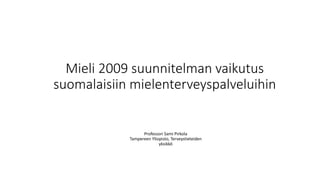 Mieli 2009 suunnitelman vaikutus
suomalaisiin mielenterveyspalveluihin
Professori Sami Pirkola
Tampereen Yliopisto, Terveystieteiden
yksikkö
 