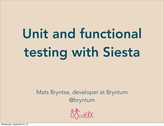 Unit and functional
testing with Siesta
Mats Bryntse, developer at Bryntum
@bryntum
Wednesday, September 25, 13
 