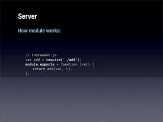 Server
How module works:



  // increment.js
  var add = require('./add');
  module.exports = function (val) {
      return add(val, 1);
  };
 