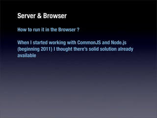 Server & Browser
How to run it in the Browser ?

When I started working with CommonJS and Node.js
(beginning 2011) I thought there’s solid solution already
available
 