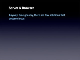 Server & Browser
Anyway, time goes by, there are few solutions that
deserve focus
 