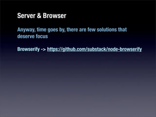 Server & Browser
Anyway, time goes by, there are few solutions that
deserve focus

Browserify -> https://github.com/substack/node-browserify
 
