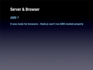 Server & Browser
AMD ?
It was made for browsers - Node.js won’t run AMD module properly
 