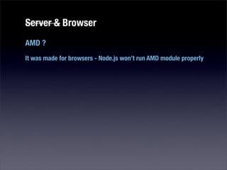 Server & Browser
AMD ?
It was made for browsers - Node.js won’t run AMD module properly
 